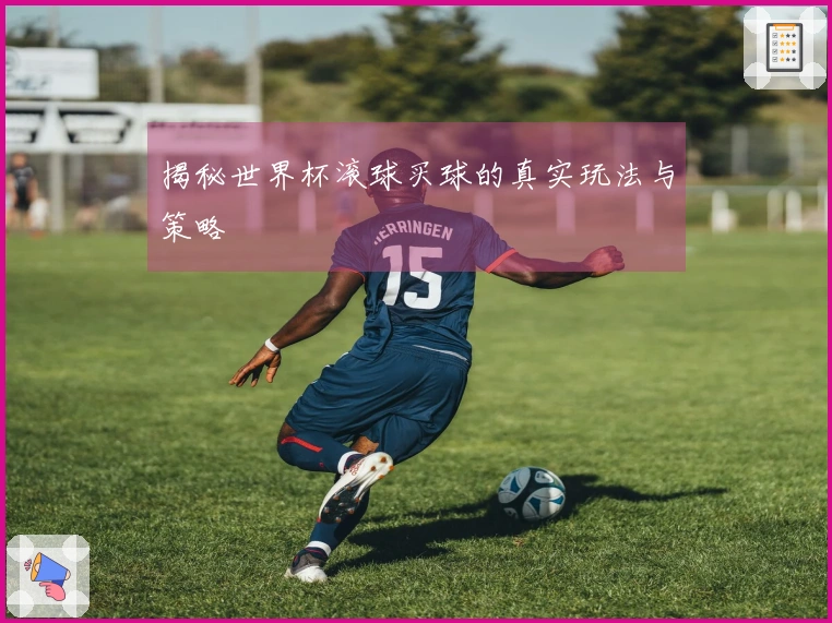 揭秘世界杯滚球买球的真实玩法与策略
