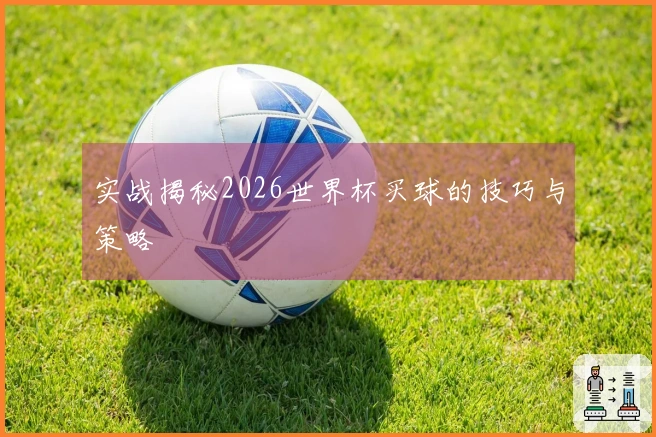 实战揭秘2026世界杯买球的技巧与策略