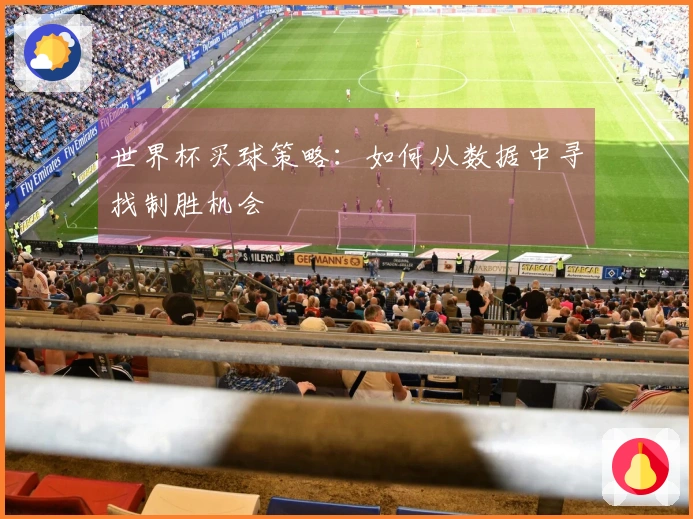世界杯买球策略：如何从数据中寻找制胜机会