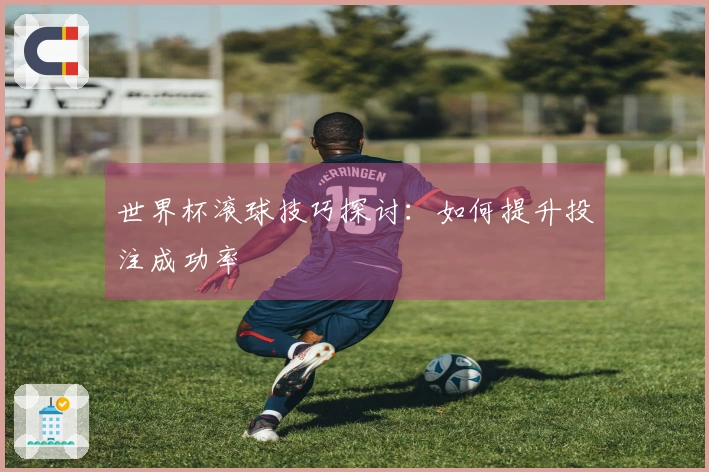 世界杯滚球技巧探讨：如何提升投注成功率