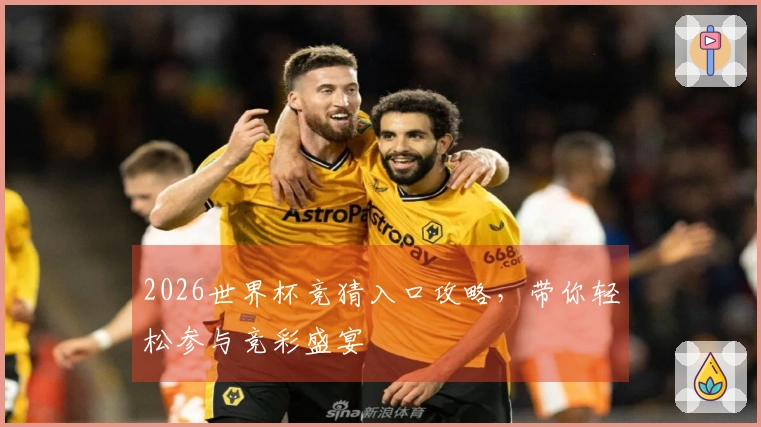 2026世界杯竞猜入口攻略，带你轻松参与竞彩盛宴