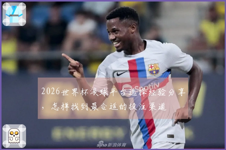 2026世界杯滚球平台选择经验分享，怎样找到最合适的投注渠道
