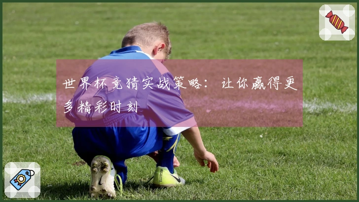 世界杯竞猜实战策略：让你赢得更多精彩时刻