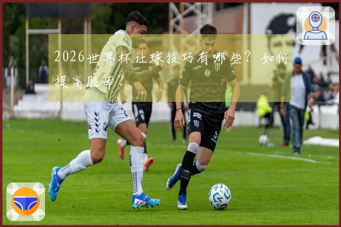2026世界杯让球技巧有哪些？如何提高胜率？