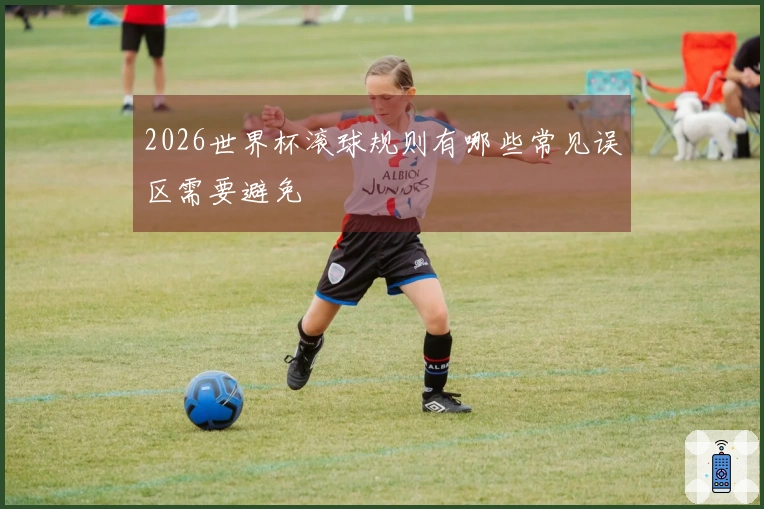 2026世界杯滚球规则有哪些常见误区需要避免