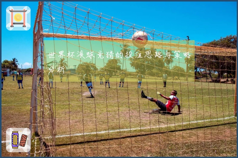世界杯滚球竞猜的投注思路与策略分析