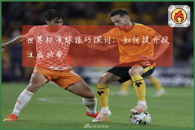 世界杯滚球技巧探讨：如何提升投注成功率